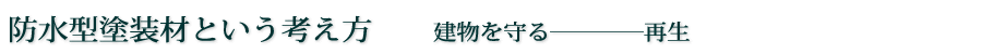 防水型塗装材という考え方　　建物を守る―再生