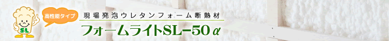 高性能タイプ　「フォームライト SL-50」現場発泡ウレタンフォーム断熱材