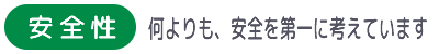 「安全性」何よりも、安全を第一に考えています